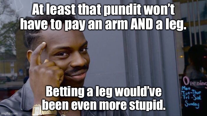 Roll Safe Think About It Meme | At least that pundit won’t have to pay an arm AND a leg. Betting a leg would’ve been even more stupid. | image tagged in memes,roll safe think about it | made w/ Imgflip meme maker