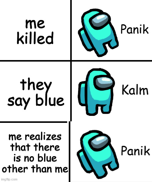 blue is cyan NOOOOOOOOO | me killed; they say blue; me realizes that there is no blue other than me | image tagged in panik kalm panik among us version | made w/ Imgflip meme maker