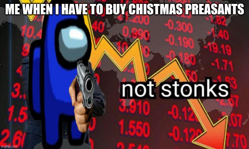 not stonks... | ME WHEN I HAVE TO BUY CHISTMAS PREASANTS | image tagged in christmas,among us,not stonks,stonks | made w/ Imgflip meme maker