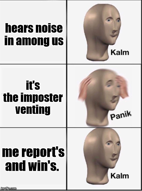 vent reverse kalm panik kalm | hears noise in among us; it's the imposter venting; me report's and win's. | image tagged in reverse kalm panik | made w/ Imgflip meme maker