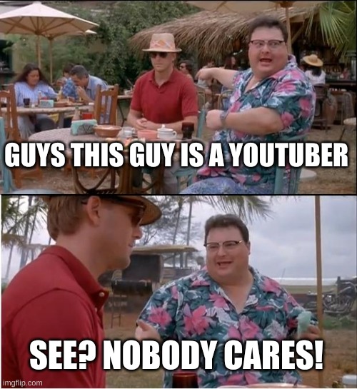 so you are a youtuber. WHO CARES? | GUYS THIS GUY IS A YOUTUBER; SEE? NOBODY CARES! | image tagged in memes,see nobody cares | made w/ Imgflip meme maker