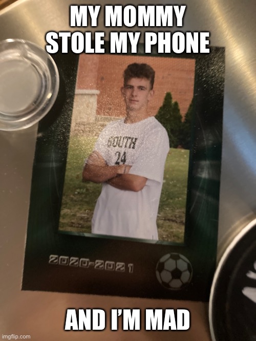 This is my cousin | MY MOMMY STOLE MY PHONE; AND I’M MAD | image tagged in soccer | made w/ Imgflip meme maker