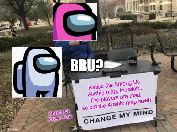 Among Us Quote | BRU? Relise the Among Us Airship map, Inersloth. The players are mad, so put the Airship map now!! Among Us Player: Pink | image tagged in memes,change my mind | made w/ Imgflip meme maker