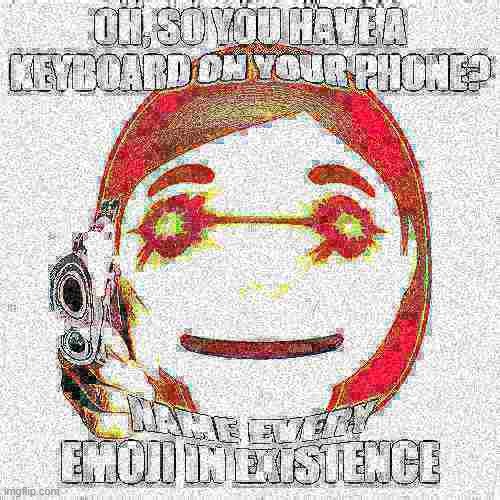 Deep fried to gain more attention! | image tagged in deep fried,nuked,gun,emoji,memes,name every | made w/ Imgflip meme maker