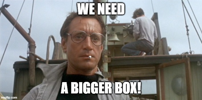 WE NEED; A BIGGER BOX! | made w/ Imgflip meme maker