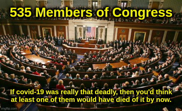 Covid Congress | 535 Members of Congress; If covid-19 was really that deadly, then you'd think
at least one of them would have died of it by now. | image tagged in congress,house,senate,coronavirus,covid,vaccine | made w/ Imgflip meme maker