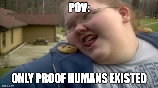 Historical Evidence of Humans exhibit A | POV:; ONLY PROOF HUMANS EXISTED | image tagged in cookies | made w/ Imgflip meme maker