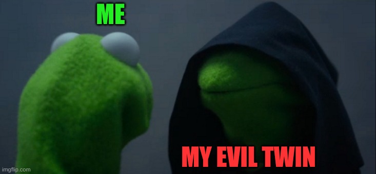 My incounter with my evil twin | ME; MY EVIL TWIN | image tagged in memes,evil kermit | made w/ Imgflip meme maker