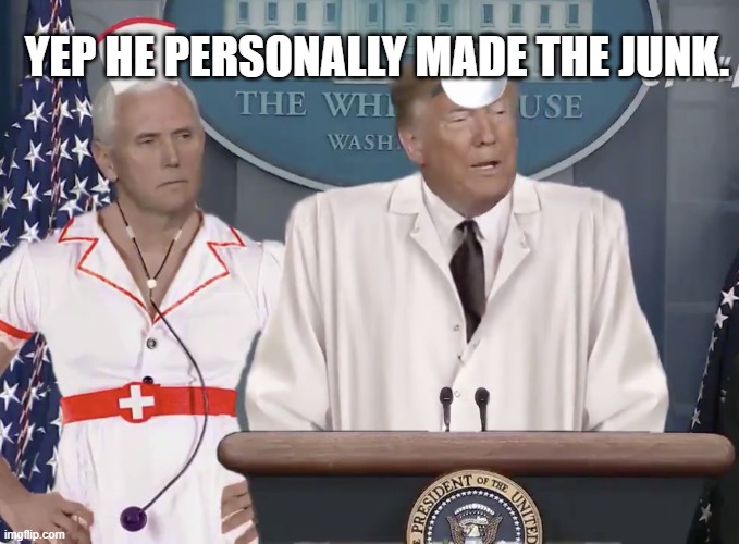 Dr. Trump & Nurse Pence | YEP HE PERSONALLY MADE THE JUNK. | image tagged in dr trump nurse pence | made w/ Imgflip meme maker