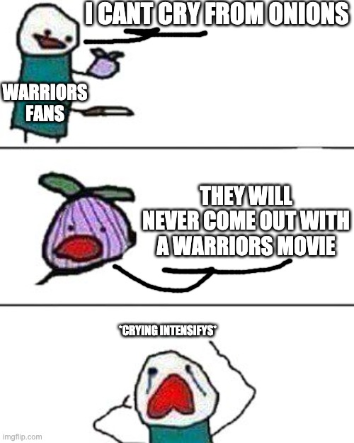 It seems to be true- ? | I CANT CRY FROM ONIONS; WARRIORS FANS; THEY WILL NEVER COME OUT WITH A WARRIORS MOVIE; *CRYING INTENSIFYS* | image tagged in this onion won't make me cry | made w/ Imgflip meme maker