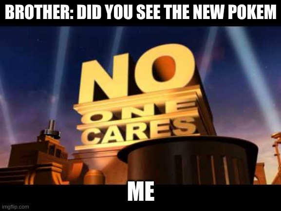 no one cares | BROTHER: DID YOU SEE THE NEW POKEM; ME | image tagged in no one cares | made w/ Imgflip meme maker