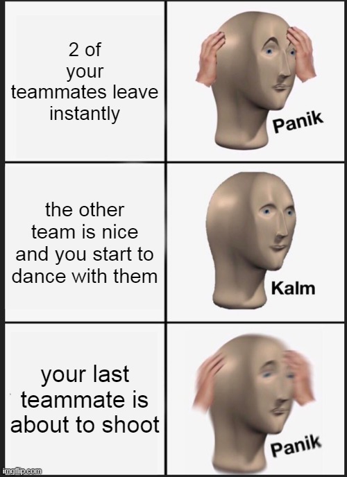 Rogue Company Be Like | 2 of your teammates leave instantly; the other team is nice and you start to dance with them; your last teammate is about to shoot | image tagged in memes,panik kalm panik | made w/ Imgflip meme maker