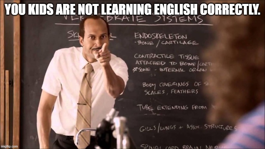 Key and Peele Substitute Teacher | YOU KIDS ARE NOT LEARNING ENGLISH CORRECTLY. | image tagged in key and peele substitute teacher | made w/ Imgflip meme maker