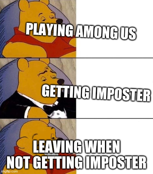 Best,Better, Blurst | PLAYING AMONG US                                                                                     GETTING IMPOSTER; LEAVING WHEN NOT GETTING IMPOSTER | image tagged in best better blurst | made w/ Imgflip meme maker