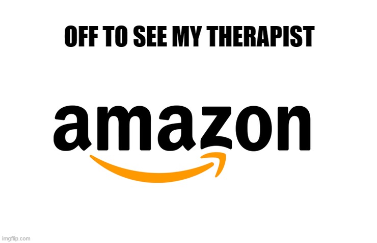 Off to see my therapist | OFF TO SEE MY THERAPIST | image tagged in amazon,therapy | made w/ Imgflip meme maker