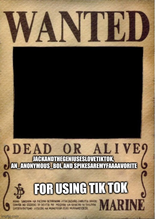 One piece wanted poster template | JACKANDTHEGENIUSESLOVETIKTOK,  AN_ANONYMOUS_BOI, AND SPIKESAREMYFAAAAVORITE; FOR USING TIK TOK | image tagged in one piece wanted poster template | made w/ Imgflip meme maker