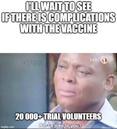 It's been tested already! | I'LL WAIT TO SEE IF THERE IS COMPLICATIONS WITH THE VACCINE; 20 000+ TRIAL VOLUNTEERS | image tagged in am i a joke to you,side effects,covid-19,coronavirus,vaccines | made w/ Imgflip meme maker