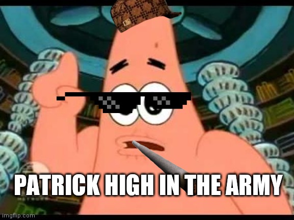 Patrick Says Meme | PATRICK HIGH IN THE ARMY | image tagged in memes,patrick says | made w/ Imgflip meme maker