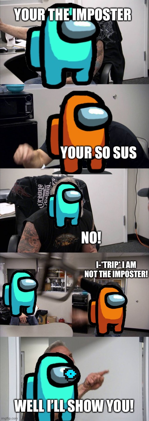 Among us | YOUR THE IMPOSTER; YOUR SO SUS; NO! I-*TRIP* I AM NOT THE IMPOSTER! WELL I’LL SHOW YOU! | image tagged in memes,american chopper argument | made w/ Imgflip meme maker