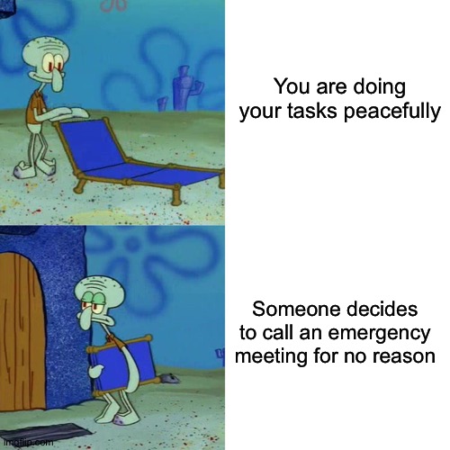 Another Among Us meme | You are doing your tasks peacefully; Someone decides to call an emergency meeting for no reason | image tagged in squidward chair | made w/ Imgflip meme maker