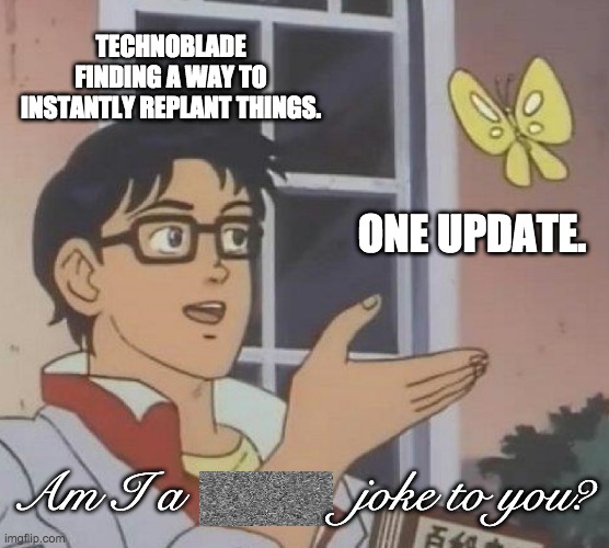 Is This A Pigeon | TECHNOBLADE FINDING A WAY TO INSTANTLY REPLANT THINGS. ONE UPDATE. Am I a             joke to you? | image tagged in memes,is this a pigeon | made w/ Imgflip meme maker