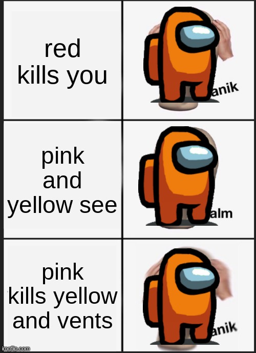 yeah wow >:( | red kills you; pink and yellow see; pink kills yellow and vents | image tagged in memes,panik kalm panik | made w/ Imgflip meme maker