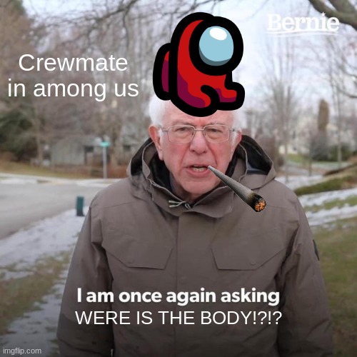 The truth in among us | Crewmate in among us; WERE IS THE BODY!?!? | image tagged in memes,bernie i am once again asking for your support,among us | made w/ Imgflip meme maker