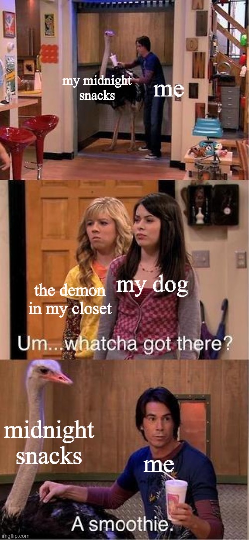 Um...Whatcha Got There? A Smoothie. | my midnight snacks; me; my dog; the demon in my closet; midnight snacks; me | image tagged in um whatcha got there a smoothie | made w/ Imgflip meme maker