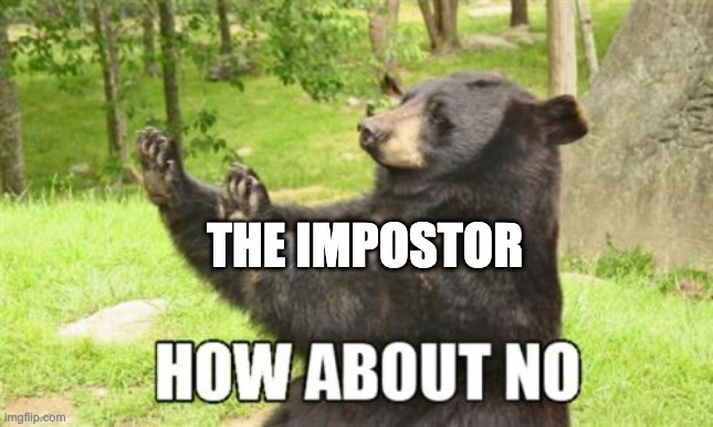 How About No Bear Meme | THE IMPOSTOR | image tagged in memes,how about no bear | made w/ Imgflip meme maker