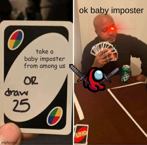 UNO Draw 25 Cards Meme | ok baby imposter; take a baby imposter from among us | image tagged in memes,uno draw 25 cards | made w/ Imgflip meme maker