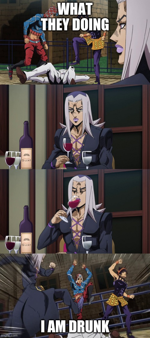 Abbacchio joins in the fun | WHAT THEY DOING; I AM DRUNK | image tagged in abbacchio joins in the fun | made w/ Imgflip meme maker