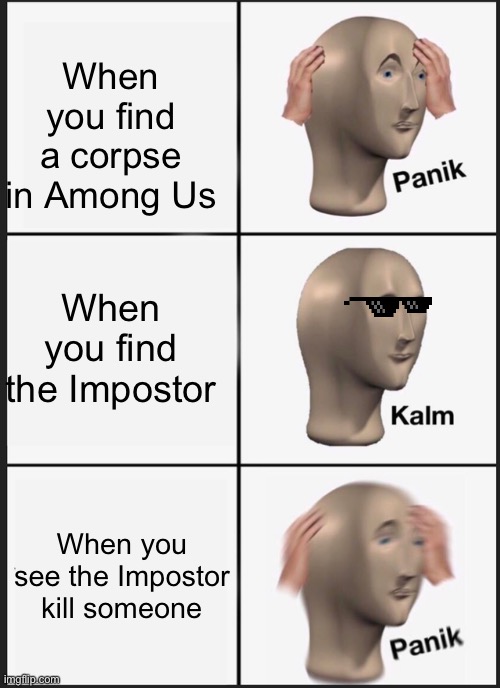 Panik Kalm Panik | When you find a corpse in Among Us; When you find the Impostor; When you see the Impostor kill someone | image tagged in memes,panik kalm panik | made w/ Imgflip meme maker