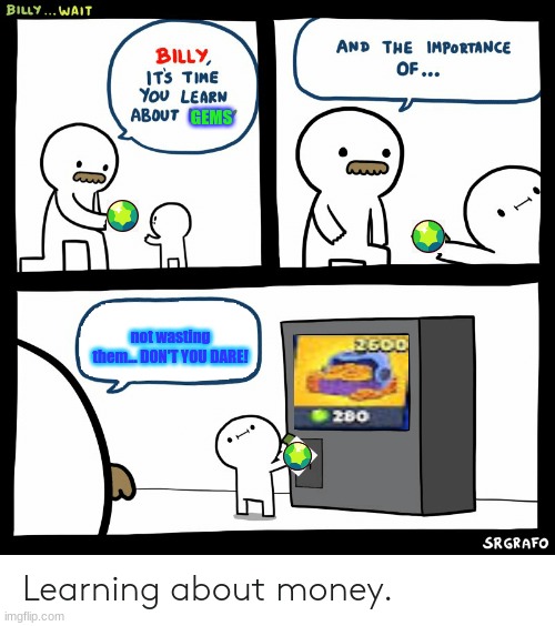 Billy Learning About Money | GEMS; not wasting them... DON'T YOU DARE! | image tagged in billy learning about money | made w/ Imgflip meme maker