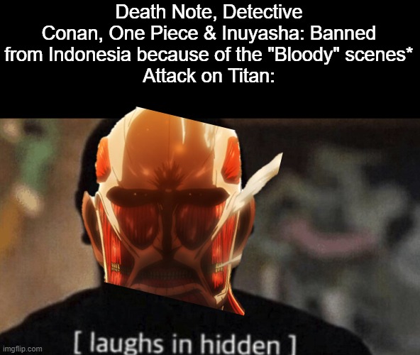 Oh boy oh boy. | Death Note, Detective Conan, One Piece & Inuyasha: Banned from Indonesia because of the "Bloody" scenes*
Attack on Titan: | image tagged in bruh,attack on titan,detective conan,one piece,death note,animeme | made w/ Imgflip meme maker