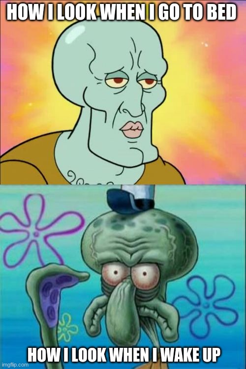 Why when i wake up i look like a zombie? | HOW I LOOK WHEN I GO TO BED; HOW I LOOK WHEN I WAKE UP | image tagged in memes,squidward | made w/ Imgflip meme maker