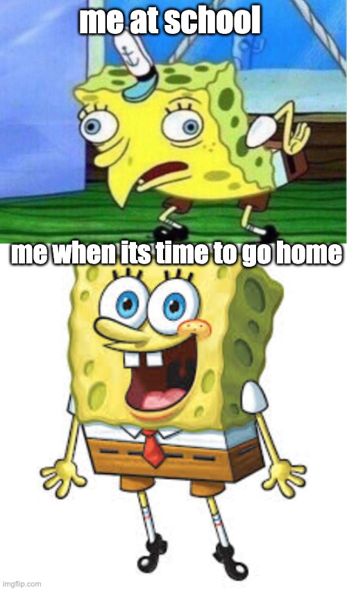 me at school; me when its time to go home | image tagged in memes,mocking spongebob | made w/ Imgflip meme maker