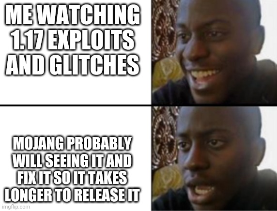 Oh yeah! Oh no... | ME WATCHING 1.17 EXPLOITS AND GLITCHES; MOJANG PROBABLY WILL SEEING IT AND FIX IT SO IT TAKES LONGER TO RELEASE IT | image tagged in oh yeah oh no | made w/ Imgflip meme maker