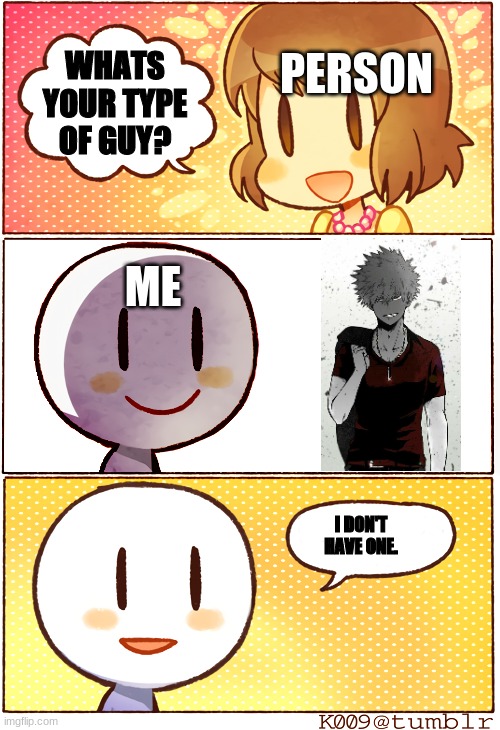 Reeeee |  PERSON; WHATS YOUR TYPE OF GUY? ME; I DON'T HAVE ONE. | image tagged in what's your type,bakugo,mha,memes | made w/ Imgflip meme maker