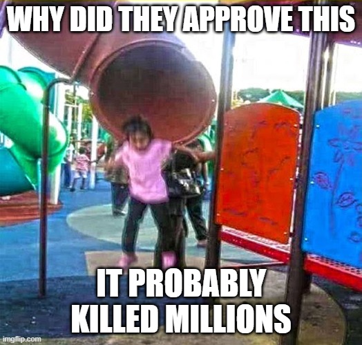 The slide of death | WHY DID THEY APPROVE THIS; IT PROBABLY KILLED MILLIONS | made w/ Imgflip meme maker