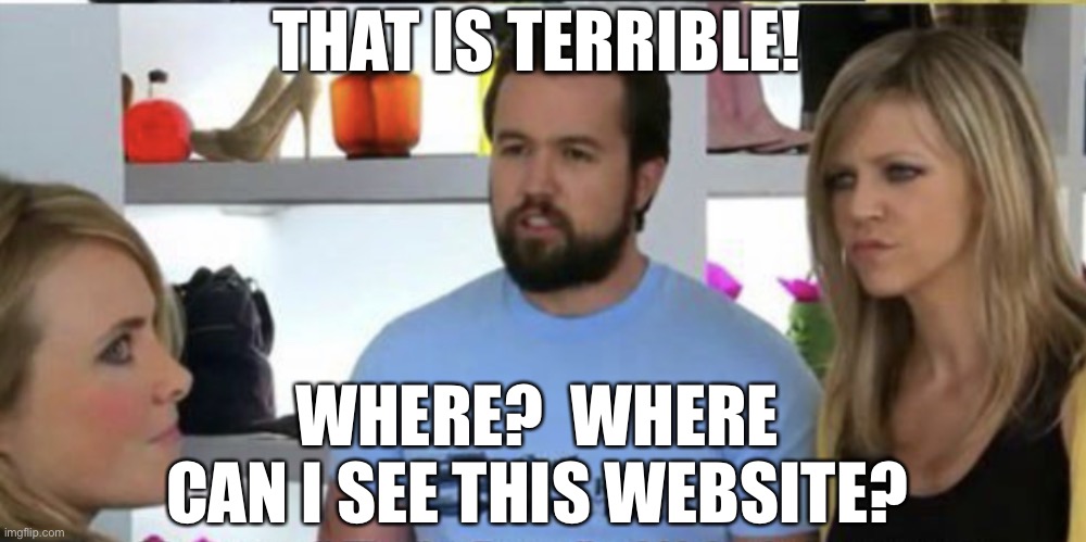 Mac this is terrible where | THAT IS TERRIBLE! WHERE?  WHERE CAN I SEE THIS WEBSITE? | image tagged in mac this is terrible where | made w/ Imgflip meme maker