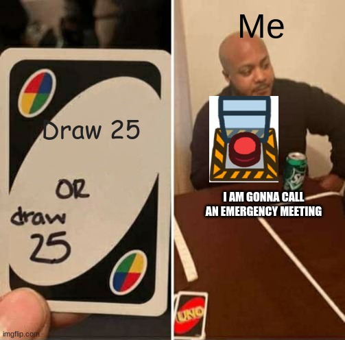 UNO Draw 25 Cards | Me; Draw 25; I AM GONNA CALL AN EMERGENCY MEETING | image tagged in memes,uno draw 25 cards | made w/ Imgflip meme maker