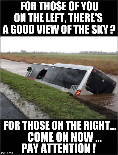 Terrible Coach Tour | FOR THOSE OF YOU ON THE LEFT, THERE'S  A GOOD VIEW OF THE SKY ? FOR THOSE ON THE RIGHT... COME ON NOW ... PAY ATTENTION ! | image tagged in fun,coach,tour,drowning,dark humor | made w/ Imgflip meme maker