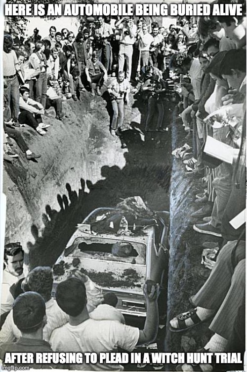 Ford Maverick Buried in 1970 | HERE IS AN AUTOMOBILE BEING BURIED ALIVE; AFTER REFUSING TO PLEAD IN A WITCH HUNT TRIAL | image tagged in car,memes,extinctionism | made w/ Imgflip meme maker