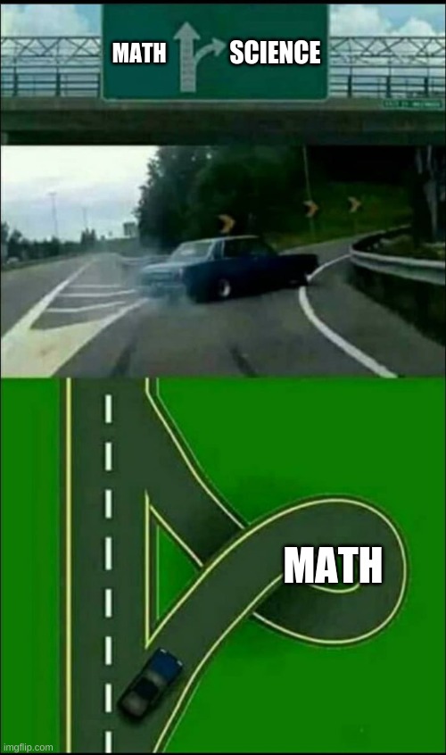 Left Exit 12 Loop | SCIENCE; MATH; MATH | image tagged in left exit 12 loop | made w/ Imgflip meme maker