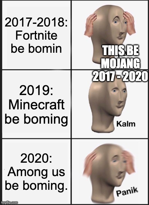 Minecraft be feelin this right now | 2017-2018: Fortnite be bomin; THIS BE MOJANG 2017 - 2020; 2019: Minecraft be boming; 2020: Among us be boming. | image tagged in memes,panik kalm panik | made w/ Imgflip meme maker