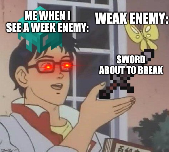 Is This A Pigeon Meme | ME WHEN I SEE A WEEK ENEMY:; WEAK ENEMY:; SWORD ABOUT TO BREAK | image tagged in memes,is this a pigeon | made w/ Imgflip meme maker