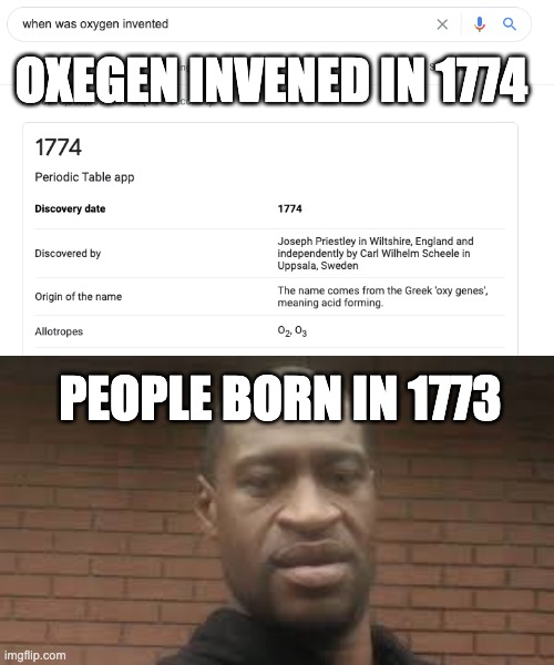 gorge floyd | OXEGEN INVENED IN 1774; PEOPLE BORN IN 1773 | image tagged in when was oxygen invented | made w/ Imgflip meme maker