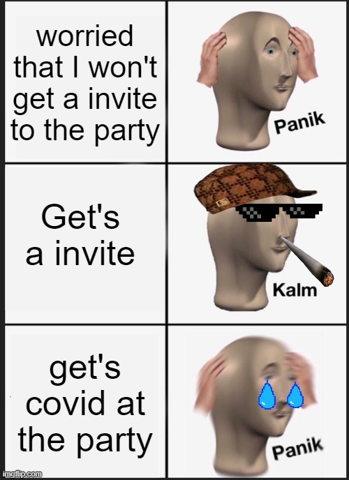 the party | worried that I won't get a invite to the party; Get's a invite; get's covid at the party | image tagged in memes,panik kalm panik | made w/ Imgflip meme maker