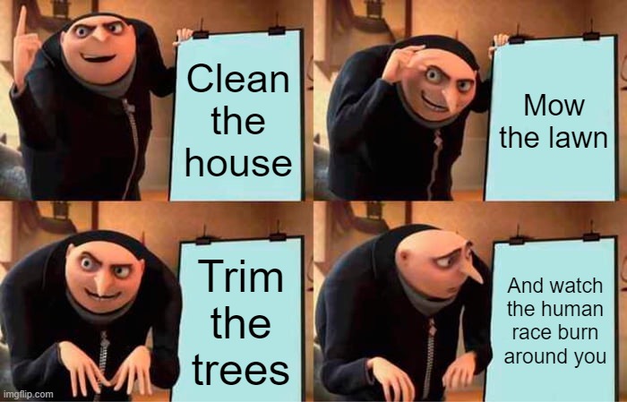 Gru's Plan | Clean the house; Mow the lawn; Trim the trees; And watch the human race burn around you | image tagged in memes,gru's plan | made w/ Imgflip meme maker