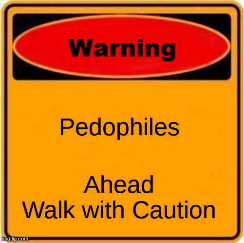 WATCH OUT PEDOS AHEAD | Pedophiles; Ahead 
Walk with Caution | image tagged in memes,warning sign | made w/ Imgflip meme maker